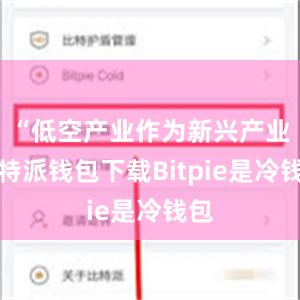 “低空产业作为新兴产业比特派钱包下载Bitpie是冷钱包