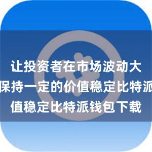 让投资者在市场波动大的情况下保持一定的价值稳定比特派钱包下载