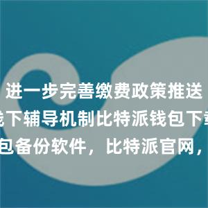 进一步完善缴费政策推送和线上线下辅导机制比特派钱包下载BITPIE钱包备份软件，比特派官网，比特派钱包，比特派下载