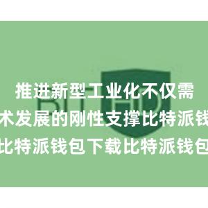 推进新型工业化不仅需要物质技术发展的刚性支撑比特派钱包下载比特派钱包转账