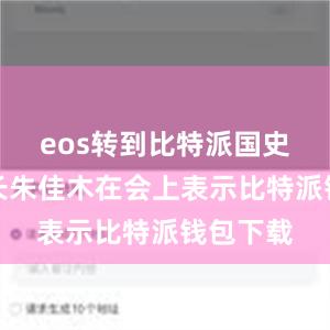 eos转到比特派国史学会会长朱佳木在会上表示比特派钱包下载