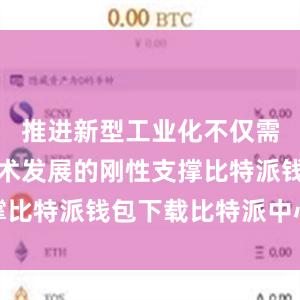 推进新型工业化不仅需要物质技术发展的刚性支撑比特派钱包下载比特派中心化