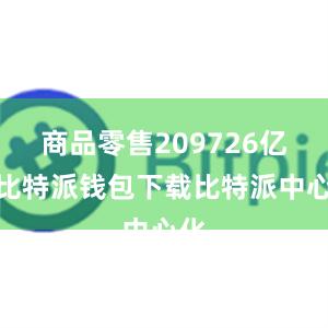 商品零售209726亿元比特派钱包下载比特派中心化