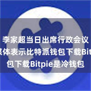 李家超当日出席行政会议前会见媒体表示比特派钱包下载Bitpie是冷钱包