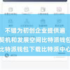 不错为初创企业提供遍及的买卖契机和发展空间比特派钱包下载比特派中心化