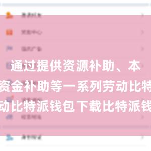 通过提供资源补助、本事补助和资金补助等一系列劳动比特派钱包下载比特派钱包转账