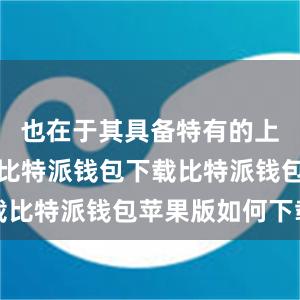 也在于其具备特有的上风和本性比特派钱包下载比特派钱包苹果版如何下载