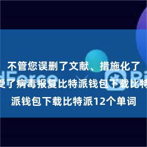 不管您误删了文献、措施化了硬盘仍是遭受了病毒报复比特派钱包下载比特派12个单词