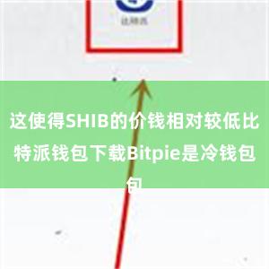 这使得SHIB的价钱相对较低比特派钱包下载Bitpie是冷钱包