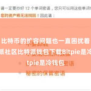 比特币的扩容问题也一直困扰着比特派社区比特派钱包下载Bitpie是冷钱包