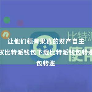 让他们领有果真的财产自主权比特派钱包下载比特派钱包转账