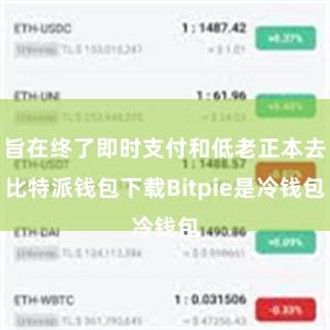 旨在终了即时支付和低老正本去比特派钱包下载Bitpie是冷钱包