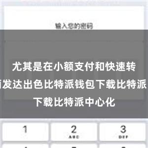 尤其是在小额支付和快速转账方面发达出色比特派钱包下载比特派中心化