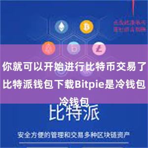 你就可以开始进行比特币交易了比特派钱包下载Bitpie是冷钱包