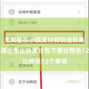 尤其是在小额支付和快速转账方面施展出色比特派钱包下载比特派12个单词