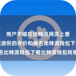 用户不错在比特派网页上查找到各大交游所的评价和排名比特派钱包下载比特派钱包转账