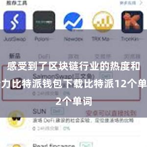 感受到了区块链行业的热度和活力比特派钱包下载比特派12个单词