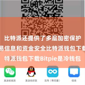 比特派还提供了多层加密保护用户的交易信息和资金安全比特派钱包下载Bitpie是冷钱包