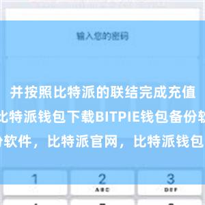 并按照比特派的联结完成充值操作即可比特派钱包下载BITPIE钱包备份软件，比特派官网，比特派钱包，比特派下载