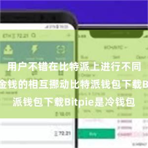 用户不错在比特派上进行不同链上数字金钱的相互挪动比特派钱包下载Bitpie是冷钱包