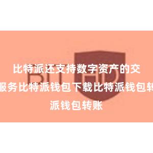 比特派还支持数字资产的交易服务比特派钱包下载比特派钱包转账