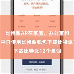 比特派AP在家庭、办公室和大家阵势平日使用比特派钱包下载比特派12个单词